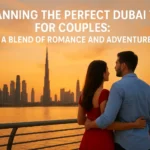 Planning the Perfect Dubai Trip for Couples: A Blend of Romance and Adventure