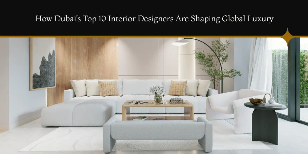 How Dubai’s Top 10 Interior Designers Are Shaping Global Luxury